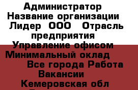 Администратор › Название организации ­ Лидер, ООО › Отрасль предприятия ­ Управление офисом › Минимальный оклад ­ 20 000 - Все города Работа » Вакансии   . Кемеровская обл.,Березовский г.